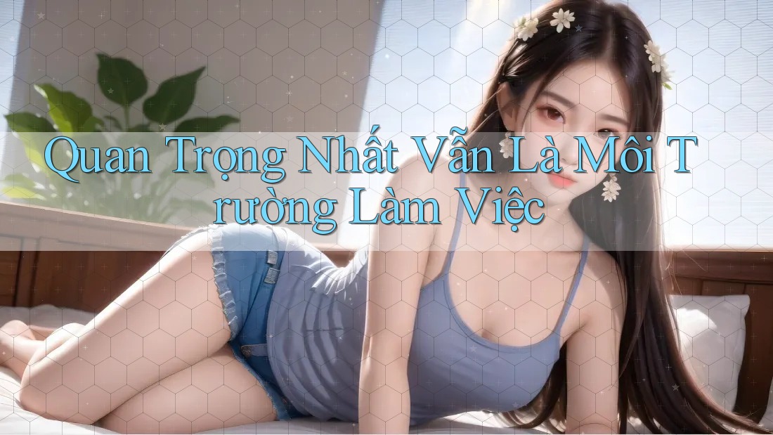 Quan Trọng Nhất Vẫn Là Môi Trường Làm Việc