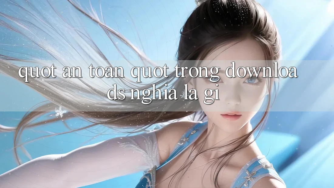 " An Toàn" Trong Downloads Nghĩa Là Gì? " An Toàn" Trong Downloads Nghĩa Là Gì?