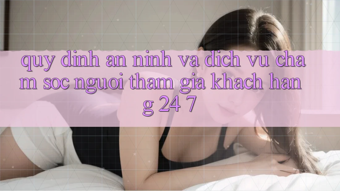 Quy định An ninh Và Dịch Vụ Chăm sóc người tham gia Khách Hàng 24/7 Quy định An ninh Và Dịch Vụ Chăm sóc người tham gia Khách Hàng 24/7