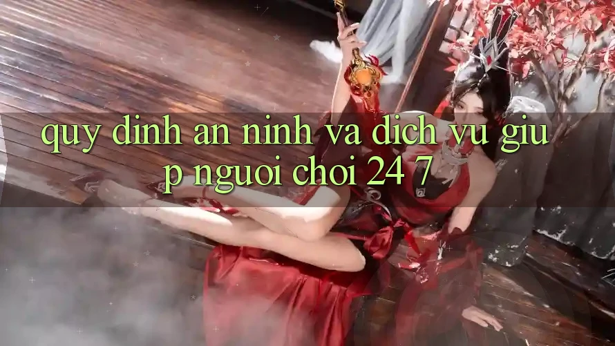 Quy định An ninh Và Dịch Vụ Giúp Người chơi 24/7 Quy định An ninh Và Dịch Vụ Giúp Người chơi 24/7