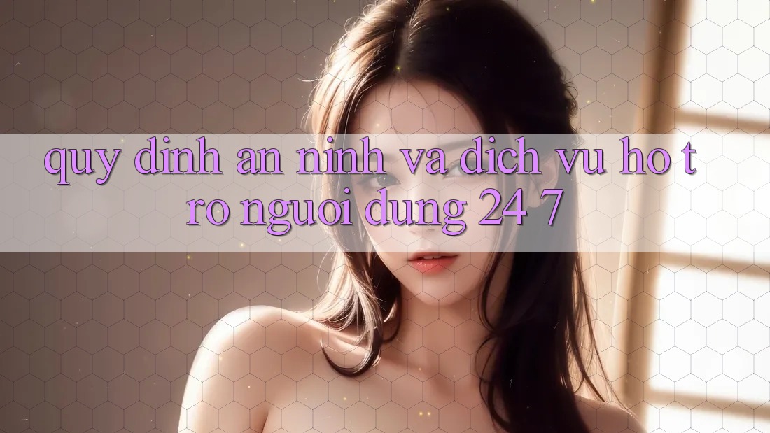Quy định An ninh Và Dịch Vụ Hỗ Trợ Người dùng 24/7 Quy định An ninh Và Dịch Vụ Hỗ Trợ Người dùng 24/7