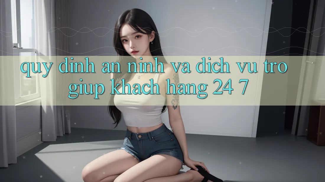Quy định An ninh Và Dịch Vụ Trợ giúp Khách Hàng 24/7 Quy định An ninh Và Dịch Vụ Trợ giúp Khách Hàng 24/7