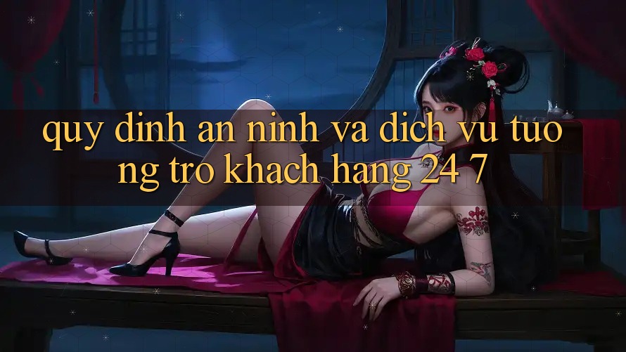 Quy định An ninh Và Dịch Vụ Tương trợ Khách Hàng 24/7 Quy định An ninh Và Dịch Vụ Tương trợ Khách Hàng 24/7