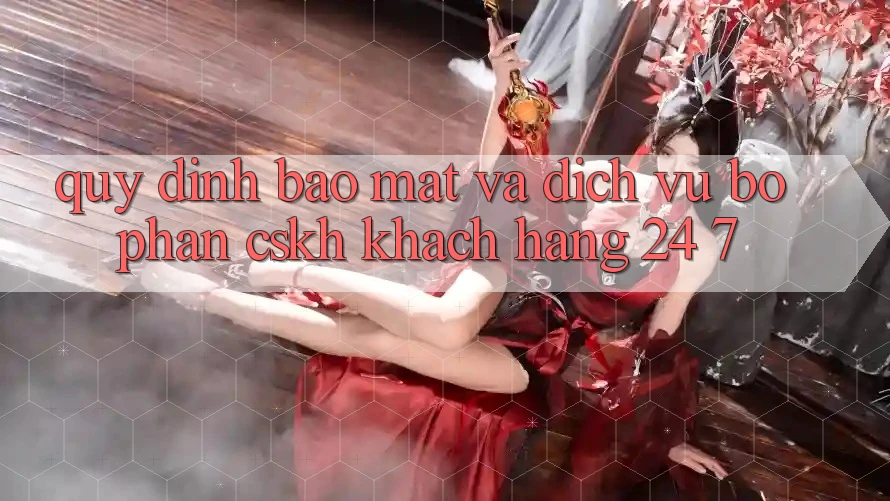 Quy định Bảo Mật Và Dịch Vụ Bộ phận CSKH Khách Hàng 24/7 Quy định Bảo Mật Và Dịch Vụ Bộ phận CSKH Khách Hàng 24/7