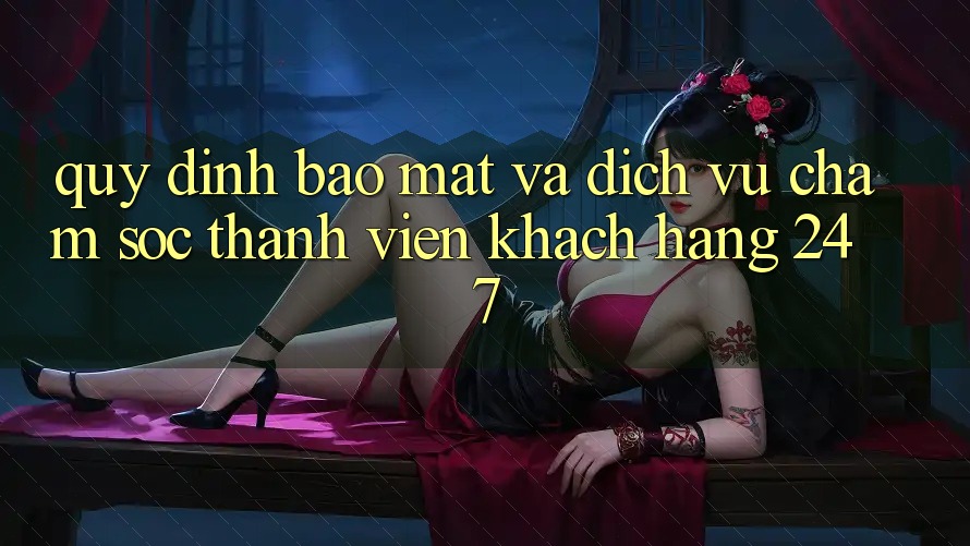 Quy định Bảo Mật Và Dịch Vụ Chăm sóc thành viên Khách Hàng 24/7 Quy định Bảo Mật Và Dịch Vụ Chăm sóc thành viên Khách Hàng 24/7
