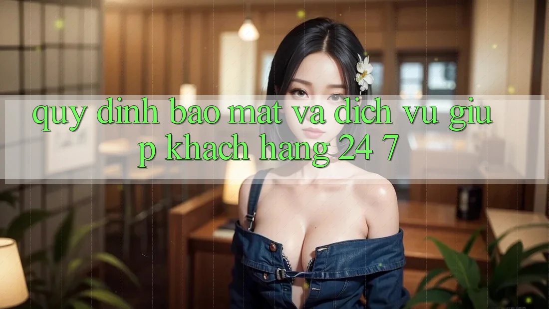 Quy định Bảo mật Và Dịch Vụ Giúp Khách Hàng 24/7 Quy định Bảo mật Và Dịch Vụ Giúp Khách Hàng 24/7