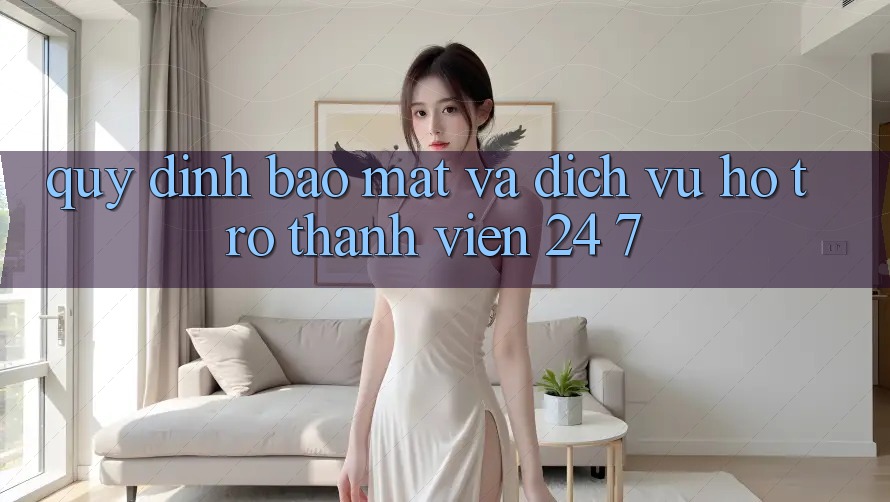 Quy định Bảo Mật Và Dịch Vụ Hỗ Trợ Thành viên 24/7 Quy định Bảo Mật Và Dịch Vụ Hỗ Trợ Thành viên 24/7