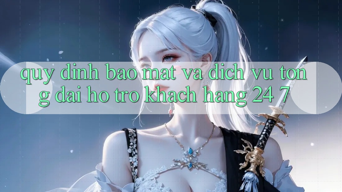 Quy định Bảo Mật Và Dịch Vụ Tổng đài hỗ trợ Khách Hàng 24/7 Quy định Bảo Mật Và Dịch Vụ Tổng đài hỗ trợ Khách Hàng 24/7