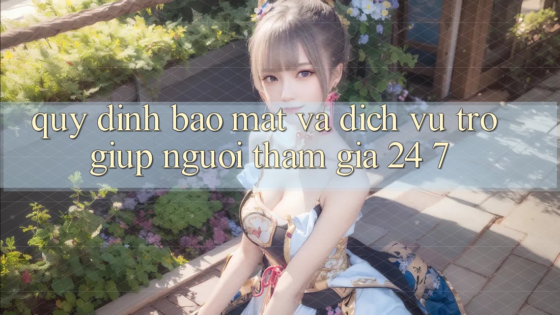 Quy định Bảo Mật Và Dịch Vụ Trợ giúp Người tham gia 24/7 Quy định Bảo Mật Và Dịch Vụ Trợ giúp Người tham gia 24/7