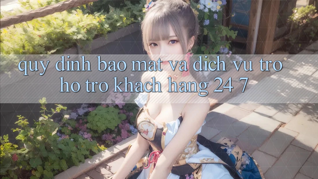 Quy định Bảo Mật Và Dịch Vụ Trợ hỗ trợ Khách Hàng 24/7 Quy định Bảo Mật Và Dịch Vụ Trợ hỗ trợ Khách Hàng 24/7