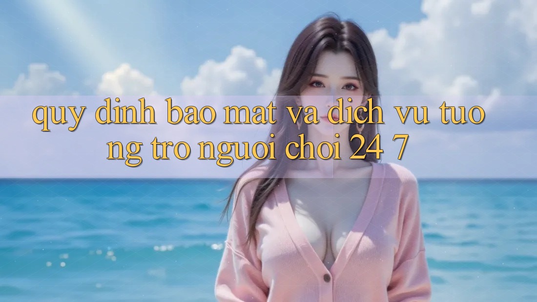 Quy định Bảo Mật Và Dịch Vụ Tương trợ Người chơi 24/7 Quy định Bảo Mật Và Dịch Vụ Tương trợ Người chơi 24/7