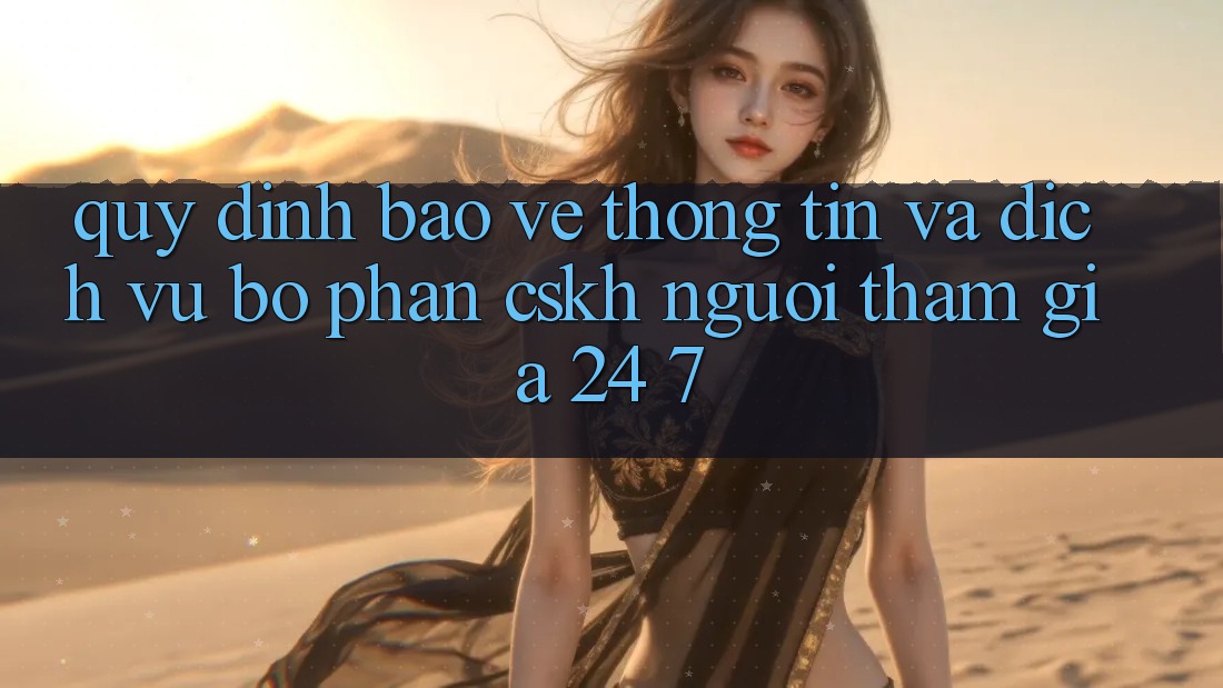 Quy định Bảo vệ thông tin Và Dịch Vụ Bộ phận CSKH Người tham gia 24/7 Quy định Bảo vệ thông tin Và Dịch Vụ Bộ phận CSKH Người tham gia 24/7