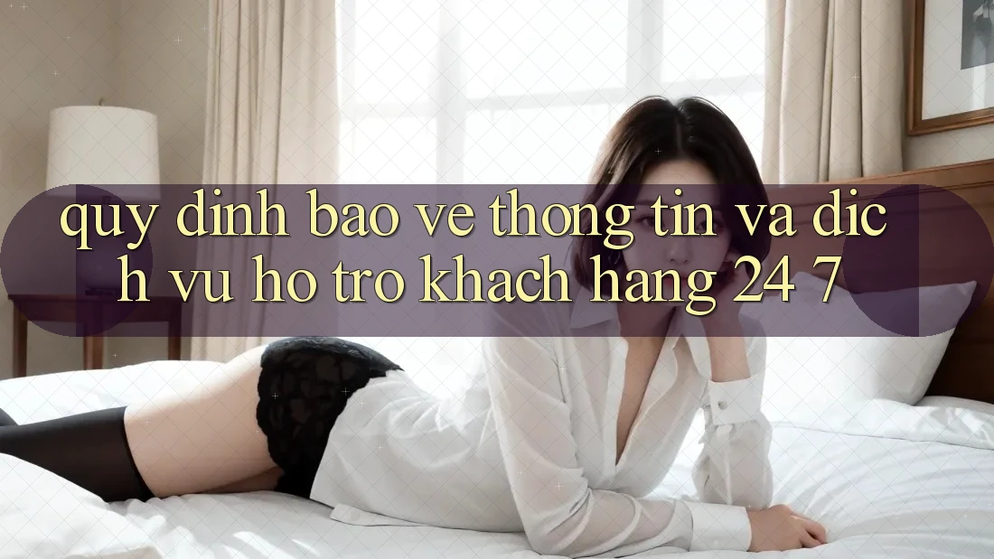 Quy định Bảo vệ thông tin Và Dịch Vụ Hỗ Trợ Khách Hàng 24/7 Quy định Bảo vệ thông tin Và Dịch Vụ Hỗ Trợ Khách Hàng 24/7