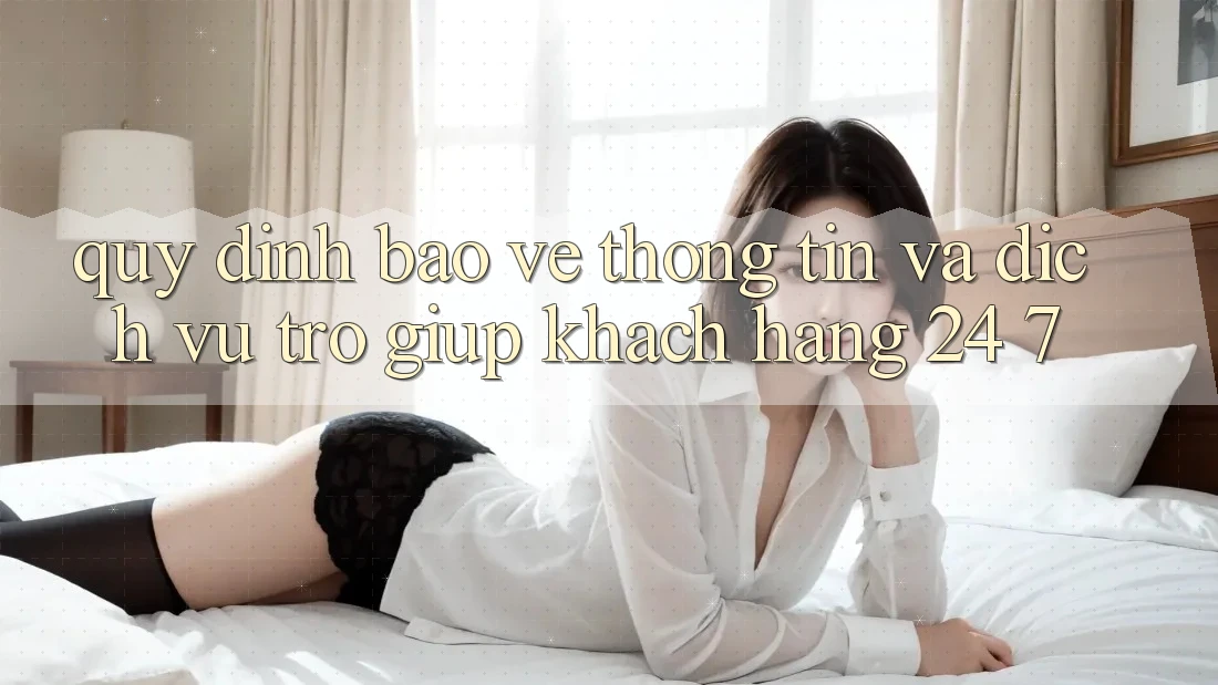 Quy định Bảo vệ thông tin Và Dịch Vụ Trợ giúp Khách hàng 24/7 Quy định Bảo vệ thông tin Và Dịch Vụ Trợ giúp Khách hàng 24/7