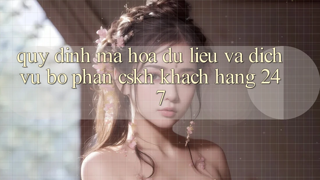 Quy định Mã hóa dữ liệu Và Dịch Vụ Bộ phận CSKH Khách Hàng 24/7 Quy định Mã hóa dữ liệu Và Dịch Vụ Bộ phận CSKH Khách Hàng 24/7