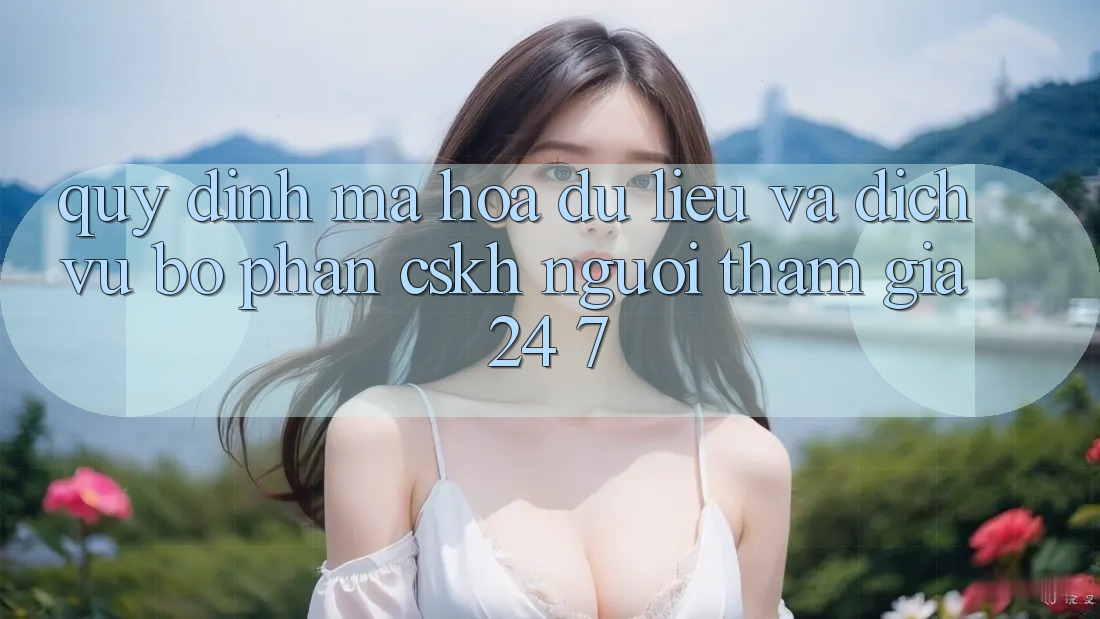 Quy định Mã hóa dữ liệu Và Dịch Vụ Bộ phận CSKH Người tham gia 24/7 Quy định Mã hóa dữ liệu Và Dịch Vụ Bộ phận CSKH Người tham gia 24/7