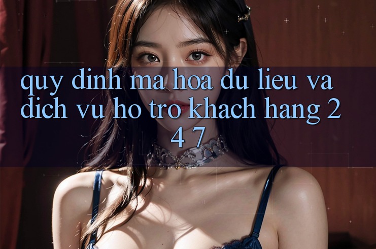 Quy định Mã hóa dữ liệu Và Dịch Vụ Hỗ Trợ Khách Hàng 24/7 Quy định Mã hóa dữ liệu Và Dịch Vụ Hỗ Trợ Khách Hàng 24/7