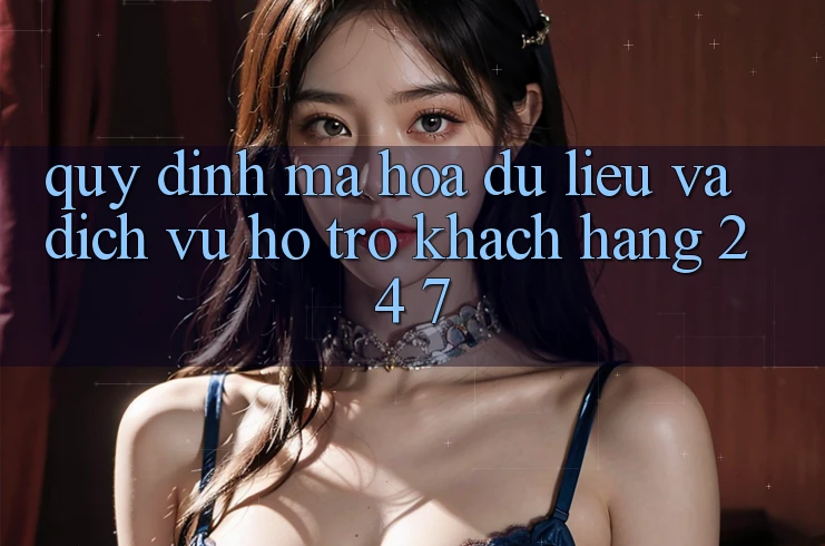 Quy định Mã hóa dữ liệu Và Dịch Vụ Hỗ Trợ Khách Hàng 24/7 Quy định Mã hóa dữ liệu Và Dịch Vụ Hỗ Trợ Khách Hàng 24/7