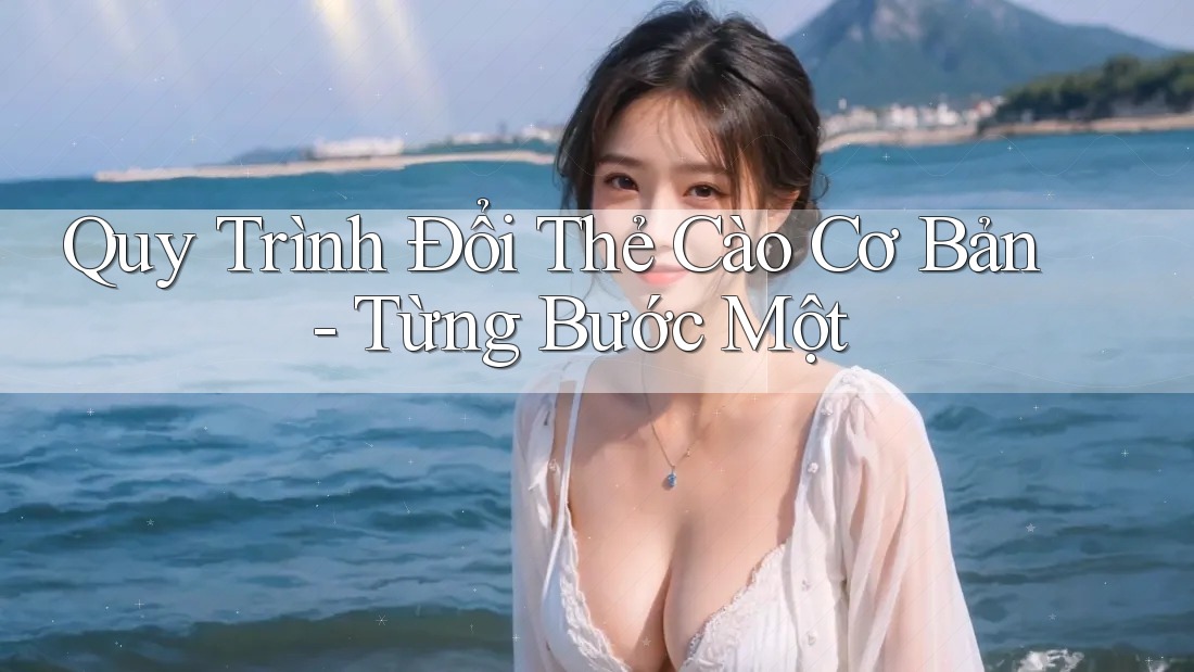 Quy Trình Đổi Thẻ Cào Cơ Bản - Từng Bước Một Quy Trình Đổi Thẻ Cào Cơ Bản - Từng Bước Một