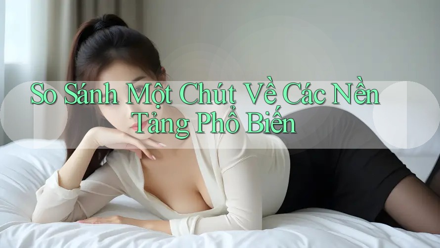 So Sánh Một Chút Về Các Nền Tảng Phổ Biến