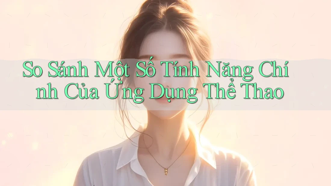 So Sánh Một Số Tính Năng Chính Của Ứng Dụng Thể Thao So Sánh Một Số Tính Năng Chính Của Ứng Dụng Thể Thao