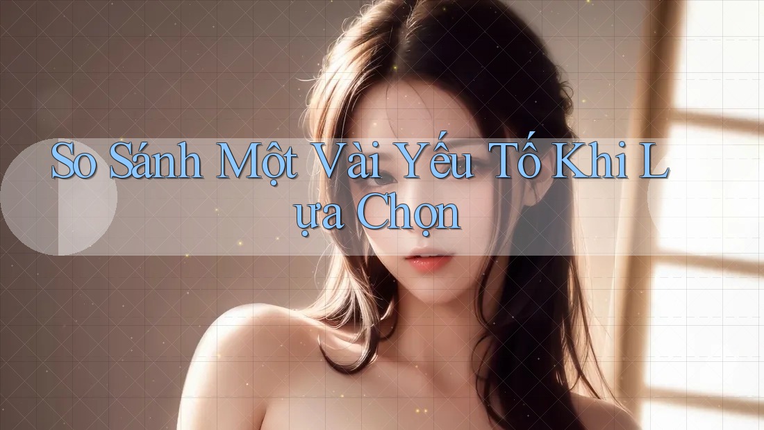 So Sánh Một Vài Yếu Tố Khi Lựa Chọn So Sánh Một Vài Yếu Tố Khi Lựa Chọn