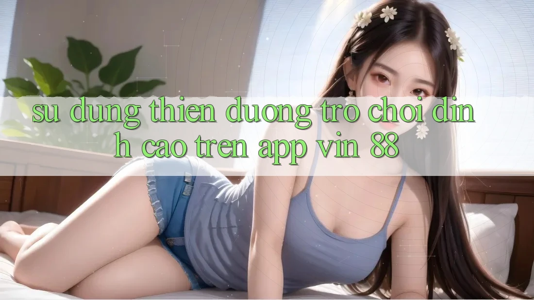 Sử dụng Thiên Đường Trò Chơi Đỉnh cao Trên App Vin 88 Sử dụng Thiên Đường Trò Chơi Đỉnh cao Trên App Vin 88