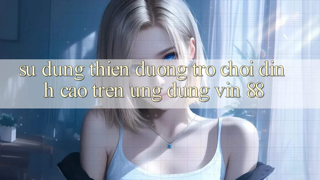 Sử dụng Thiên Đường Trò Chơi Đỉnh Cao Trên Ứng dụng Vin 88 Sử dụng Thiên Đường Trò Chơi Đỉnh Cao Trên Ứng dụng Vin 88