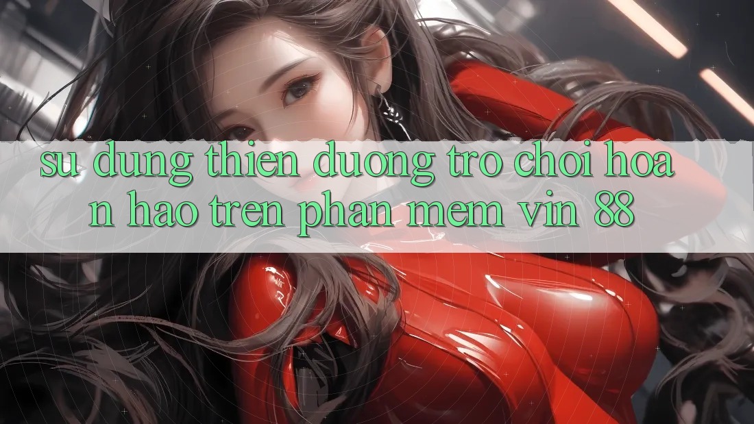 Sử dụng Thiên Đường Trò Chơi Hoàn hảo Trên Phần mềm Vin 88