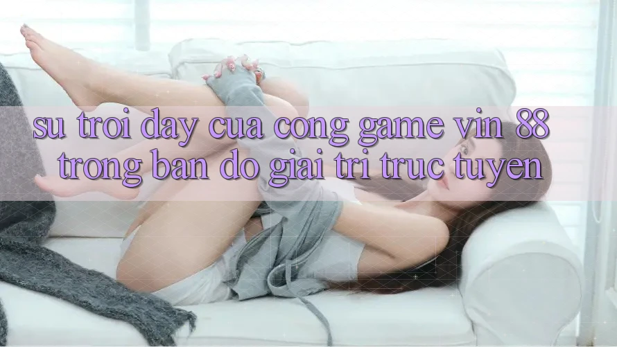 Sự Trỗi Dậy Của Cổng Game Vin 88 Trong Bản Đồ Giải Trí Trực Tuyến Sự Trỗi Dậy Của Cổng Game Vin 88 Trong Bản Đồ Giải Trí Trực Tuyến