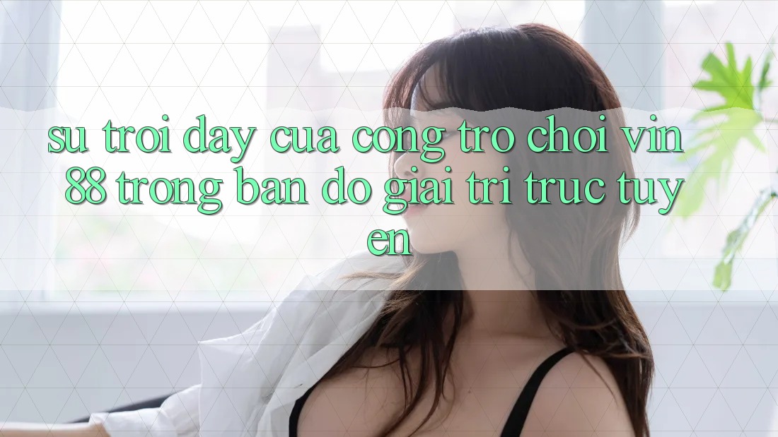 Sự Trỗi Dậy Của Cổng Trò chơi Vin 88 Trong Bản đồ Giải Trí Trực Tuyến Sự Trỗi Dậy Của Cổng Trò chơi Vin 88 Trong Bản đồ Giải Trí Trực Tuyến