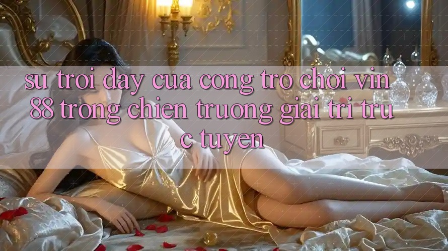 Sự Trỗi Dậy Của Cổng Trò chơi Vin 88 Trong Chiến trường Giải Trí Trực Tuyến Sự Trỗi Dậy Của Cổng Trò chơi Vin 88 Trong Chiến trường Giải Trí Trực Tuyến