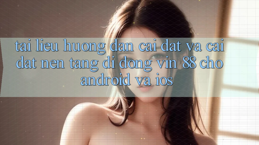 Tài liệu hướng dẫn Cài đặt Và Cài Đặt Nền tảng di động Vin 88 Cho Android Và iOS