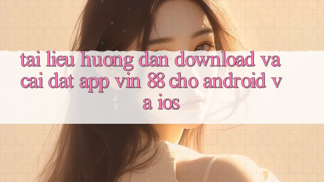 Tài liệu hướng dẫn Download Và Cài Đặt App Vin 88 Cho Android Và iOS Tài liệu hướng dẫn Download Và Cài Đặt App Vin 88 Cho Android Và iOS
