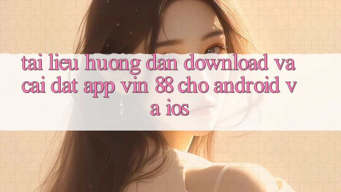 Tài liệu hướng dẫn Download Và Cài Đặt App Vin 88 Cho Android Và iOS