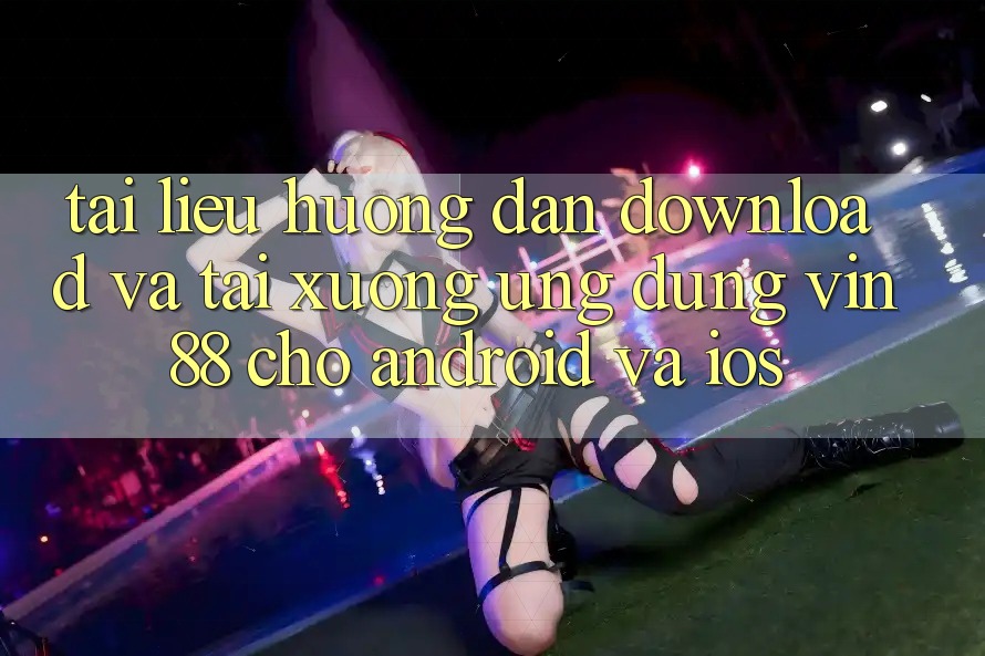 Tài liệu hướng dẫn Download Và Tải xuống Ứng dụng Vin 88 Cho Android Và iOS Tài liệu hướng dẫn Download Và Tải xuống Ứng dụng Vin 88 Cho Android Và iOS