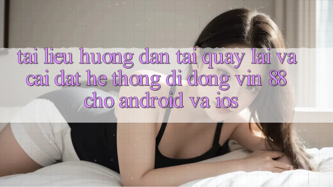 Tài liệu hướng dẫn Tải quay lại Và Cài Đặt Hệ thống di động Vin 88 Cho Android Và iOS Tài liệu hướng dẫn Tải quay lại Và Cài Đặt Hệ thống di động Vin 88 Cho Android Và iOS
