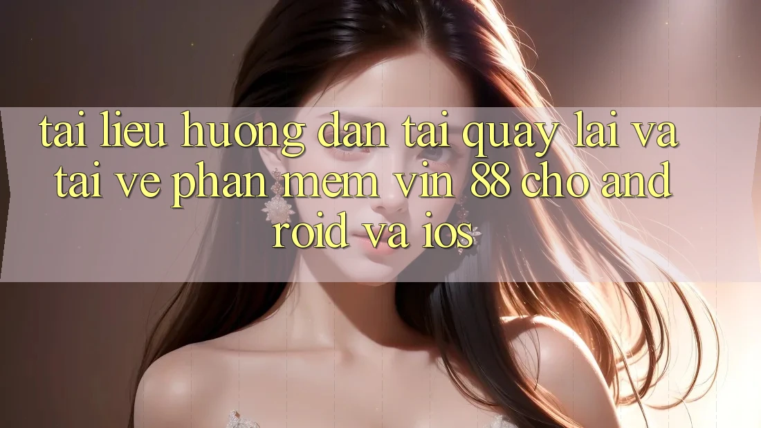 Tài liệu hướng dẫn Tải quay lại Và Tải về Phần mềm Vin 88 Cho Android Và iOS Tài liệu hướng dẫn Tải quay lại Và Tải về Phần mềm Vin 88 Cho Android Và iOS