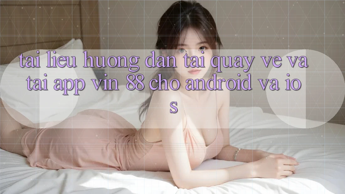 Tài liệu hướng dẫn Tải quay về Và Tải App Vin 88 Cho Android Và iOS Tài liệu hướng dẫn Tải quay về Và Tải App Vin 88 Cho Android Và iOS