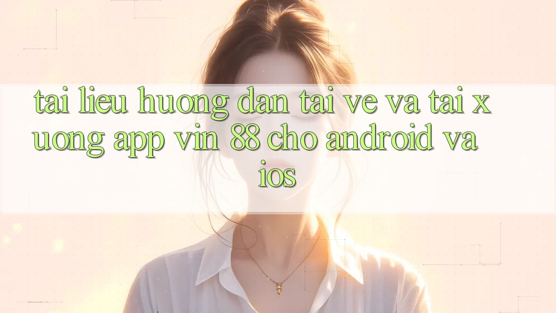 Tài liệu hướng dẫn Tải về Và Tải xuống App Vin 88 Cho Android Và iOS Tài liệu hướng dẫn Tải về Và Tải xuống App Vin 88 Cho Android Và iOS