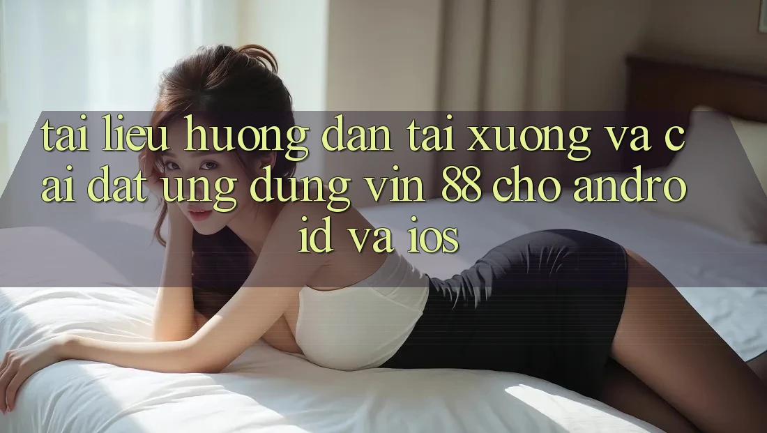 Tài liệu hướng dẫn Tải xuống Và Cài Đặt Ứng dụng Vin 88 Cho Android Và iOS Tài liệu hướng dẫn Tải xuống Và Cài Đặt Ứng dụng Vin 88 Cho Android Và iOS