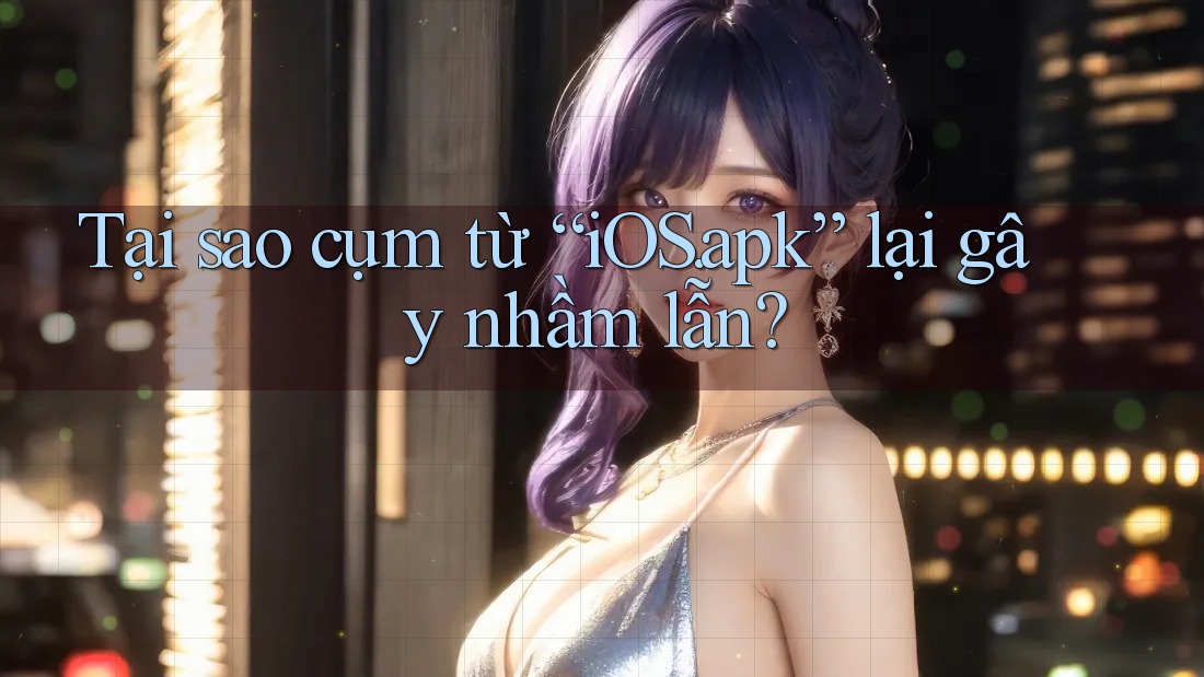 Tại sao cụm từ “iOS. apk” lại gây nhầm lẫn? Tại sao cụm từ “iOS. apk” lại gây nhầm lẫn?