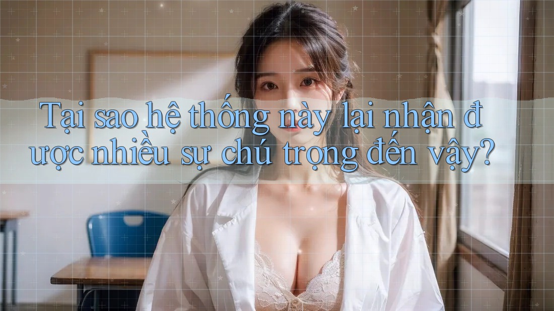 Tại sao hệ thống này lại nhận được nhiều sự chú trọng đến vậy? Tại sao hệ thống này lại nhận được nhiều sự chú trọng đến vậy?