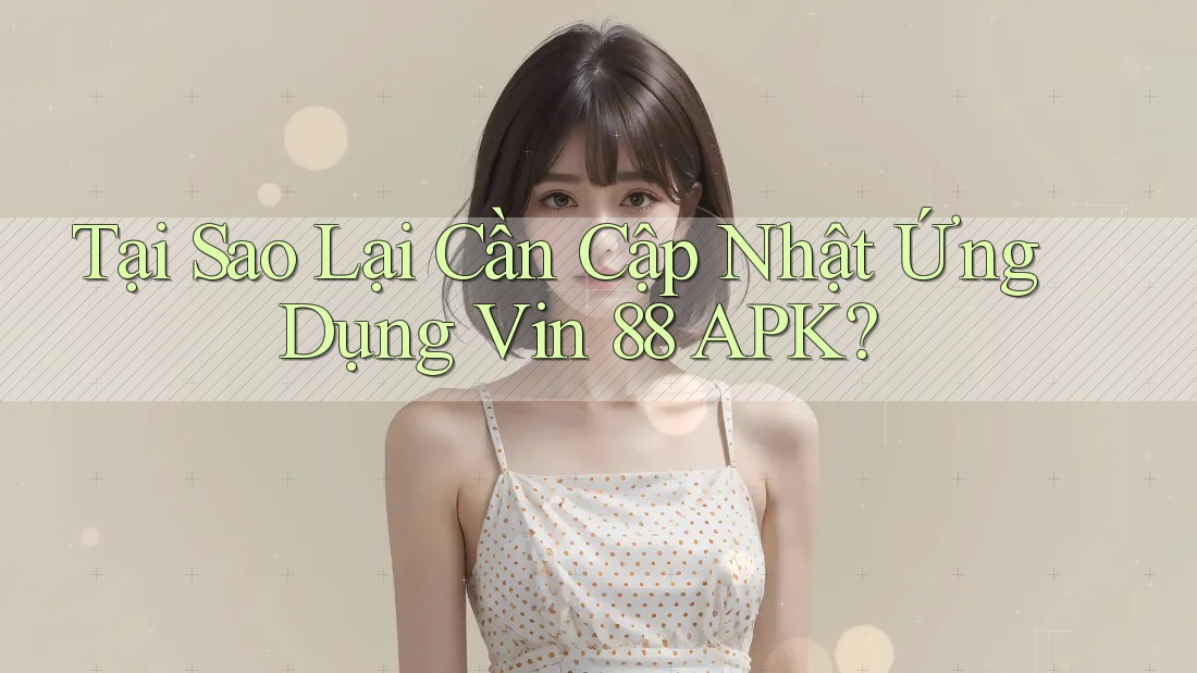 Tại Sao Lại Cần Cập Nhật Ứng Dụng Vin 88 APK? Tại Sao Lại Cần Cập Nhật Ứng Dụng Vin 88 APK?