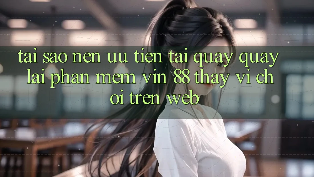 Tại Sao Nên Ưu Tiên Tải quay quay lại Phần mềm Vin 88 Thay Vì Chơi Trên Web? Tại Sao Nên Ưu Tiên Tải quay quay lại Phần mềm Vin 88 Thay Vì Chơi Trên Web?