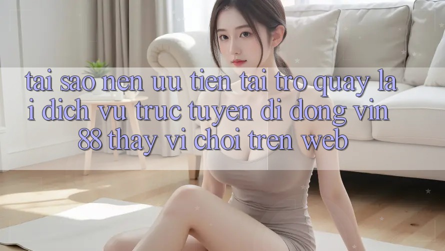 Tại Sao Nên Ưu Tiên Tải trở quay lại Dịch vụ trực tuyến di động Vin 88 Thay Vì Chơi Trên Web? Tại Sao Nên Ưu Tiên Tải trở quay lại Dịch vụ trực tuyến di động Vin 88 Thay Vì Chơi Trên Web?