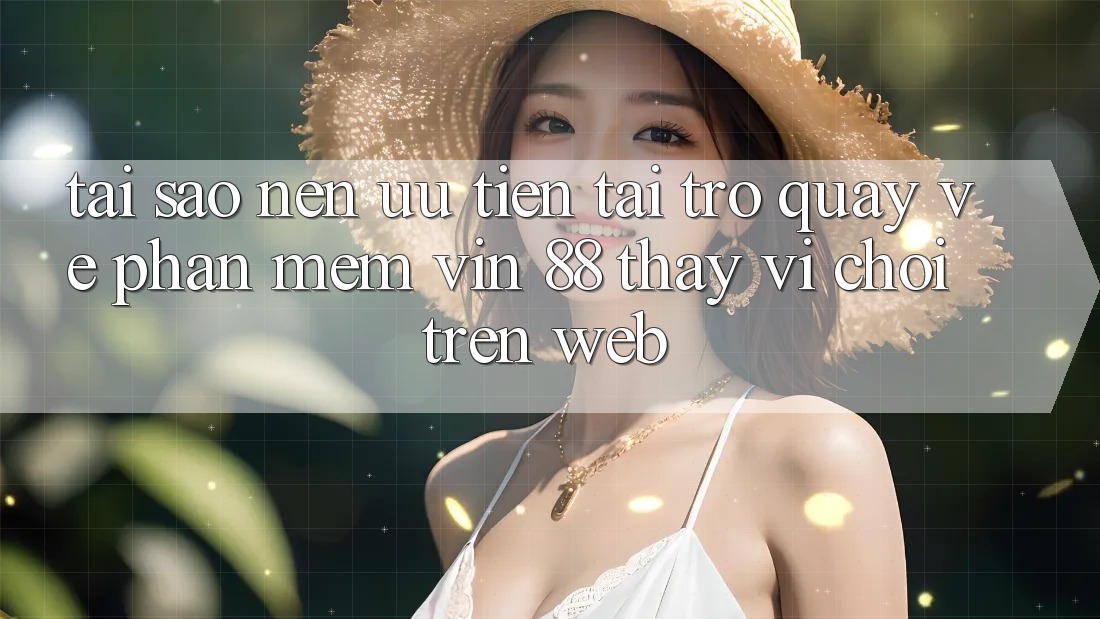 Tại Sao Nên Ưu Tiên Tải trở quay về Phần mềm Vin 88 Thay Vì Chơi Trên Web? Tại Sao Nên Ưu Tiên Tải trở quay về Phần mềm Vin 88 Thay Vì Chơi Trên Web?