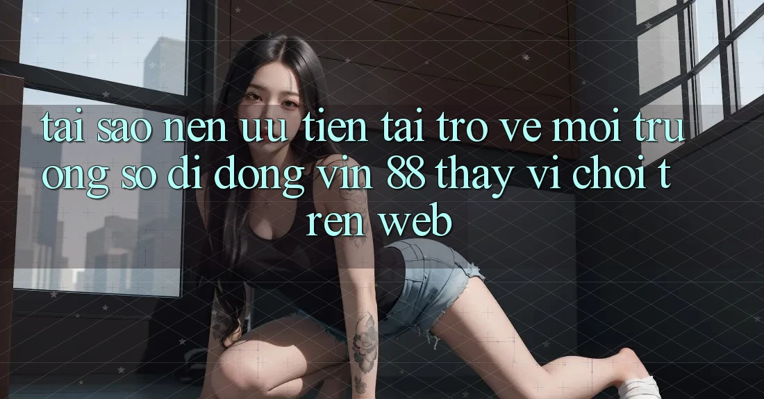 Tại Sao Nên Ưu Tiên Tải trở về Môi trường số di động Vin 88 Thay Vì Chơi Trên Web? Tại Sao Nên Ưu Tiên Tải trở về Môi trường số di động Vin 88 Thay Vì Chơi Trên Web?