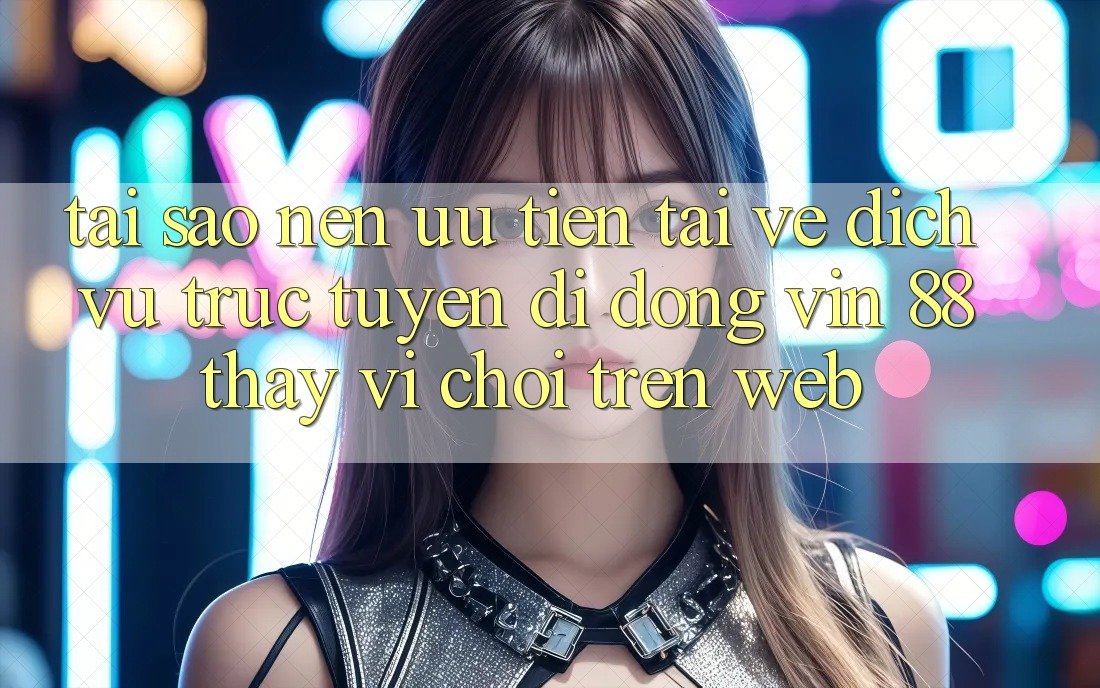 Tại Sao Nên Ưu Tiên Tải về Dịch vụ trực tuyến di động Vin 88 Thay Vì Chơi Trên Web? Tại Sao Nên Ưu Tiên Tải về Dịch vụ trực tuyến di động Vin 88 Thay Vì Chơi Trên Web?
