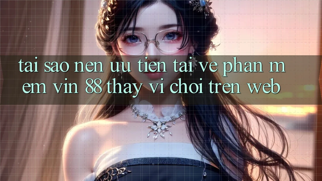 Tại Sao Nên Ưu Tiên Tải về Phần mềm Vin 88 Thay Vì Chơi Trên Web?